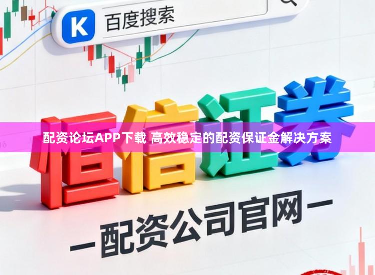配资论坛APP下载 高效稳定的配资保证金解决方案