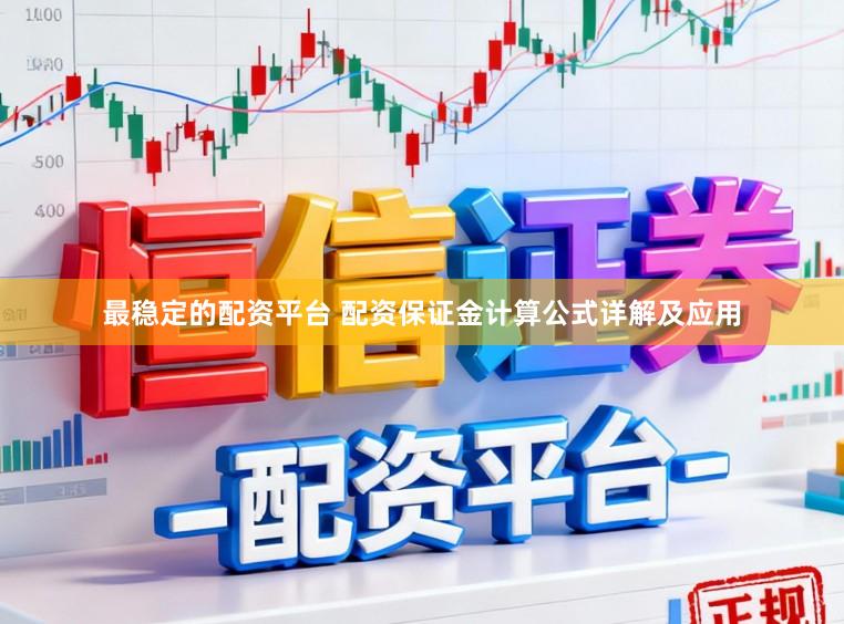 最稳定的配资平台 配资保证金计算公式详解及应用