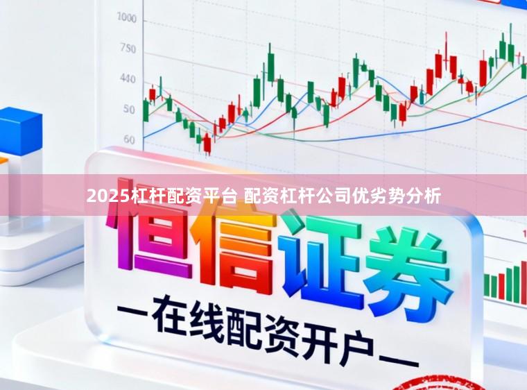 2025杠杆配资平台 配资杠杆公司优劣势分析