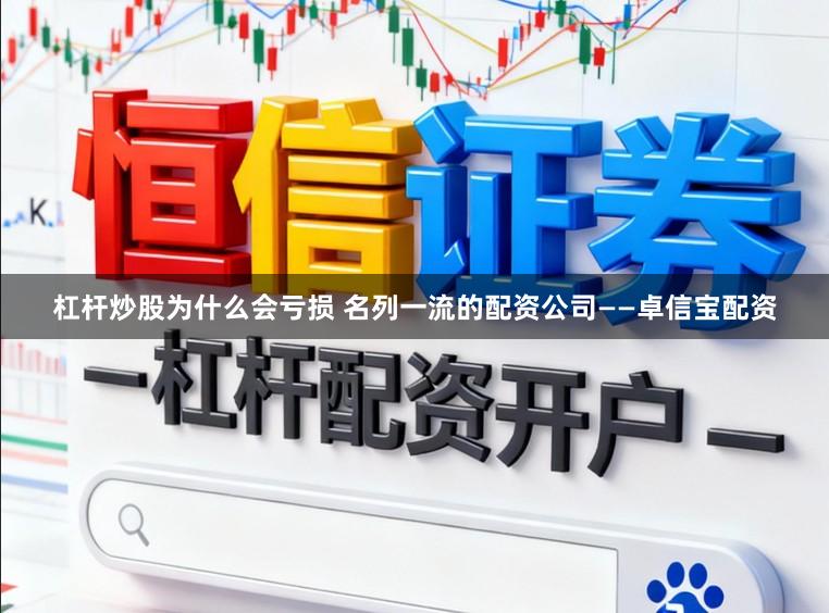 杠杆炒股为什么会亏损 名列一流的配资公司——卓信宝配资