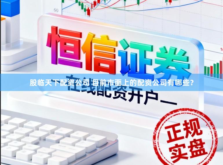 股临天下配资公司 目前市面上的配资公司有哪些？