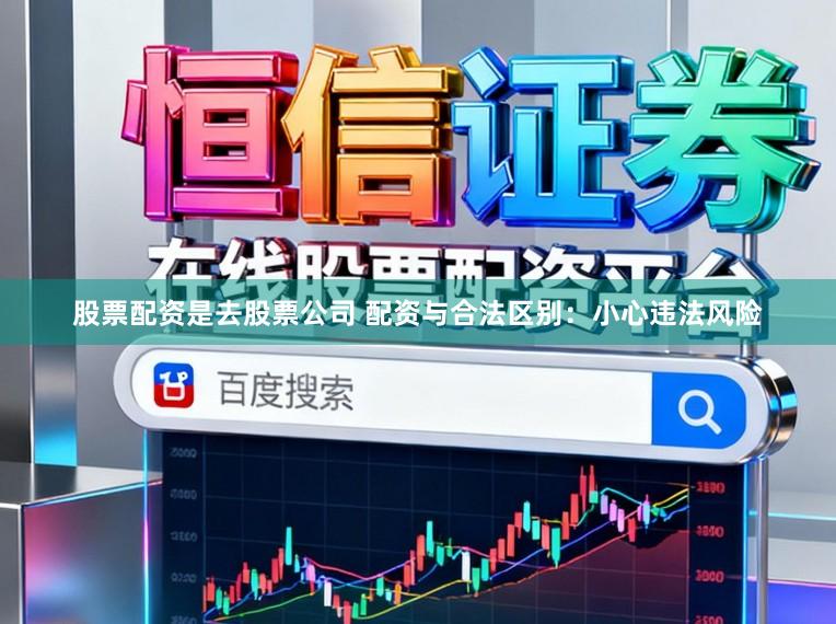 股票配资是去股票公司 配资与合法区别：小心违法风险
