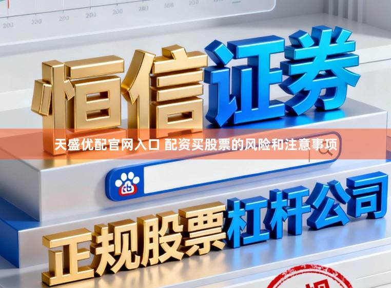 天盛优配官网入口 配资买股票的风险和注意事项