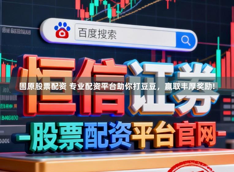 固原股票配资 专业配资平台助你打豆豆，赢取丰厚奖励!
