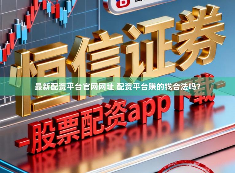 最新配资平台官网网址 配资平台赚的钱合法吗？