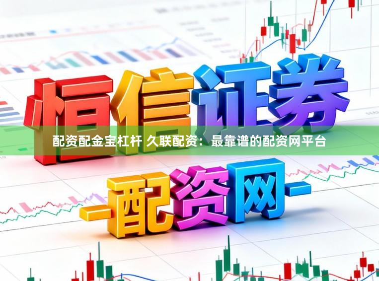 配资配金宝杠杆 久联配资：最靠谱的配资网平台