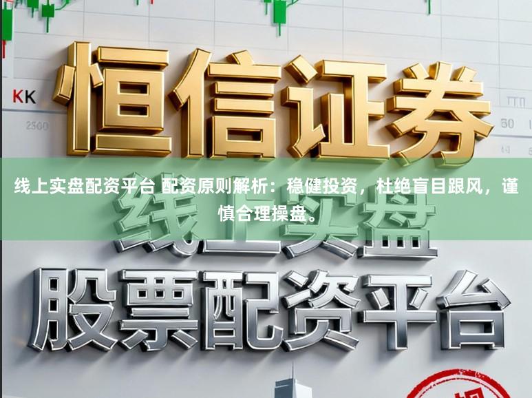 线上实盘配资平台 配资原则解析：稳健投资，杜绝盲目跟风，谨慎合理操盘。