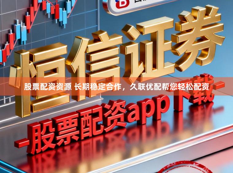 股票配资资源 长期稳定合作，久联优配帮您轻松配资