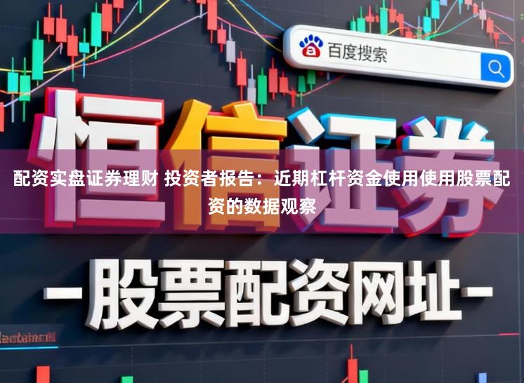 配资实盘证券理财 投资者报告：近期杠杆资金使用使用股票配资的数据观察