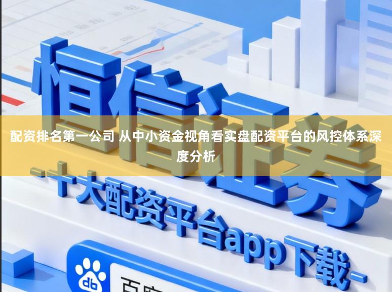 配资排名第一公司 从中小资金视角看实盘配资平台的风控体系深度分析
