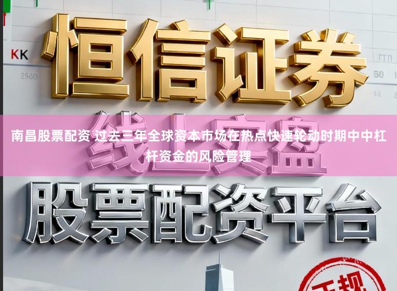南昌股票配资 过去三年全球资本市场在热点快速轮动时期中中杠杆资金的风险管理