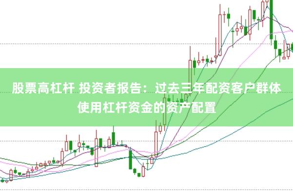 股票高杠杆 投资者报告：过去三年配资客户群体使用杠杆资金的资产配置