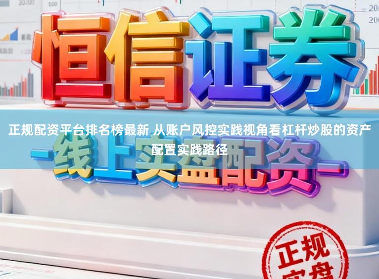 正规配资平台排名榜最新 从账户风控实践视角看杠杆炒股的资产配置实践路径