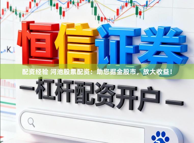 配资经验 河池股票配资:助您掘金股市,放大收益!