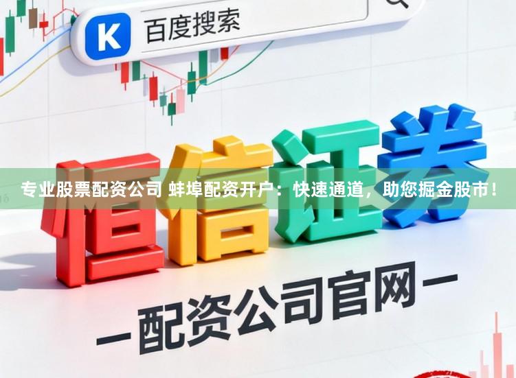 专业股票配资公司 蚌埠配资开户：快速通道，助您掘金股市！