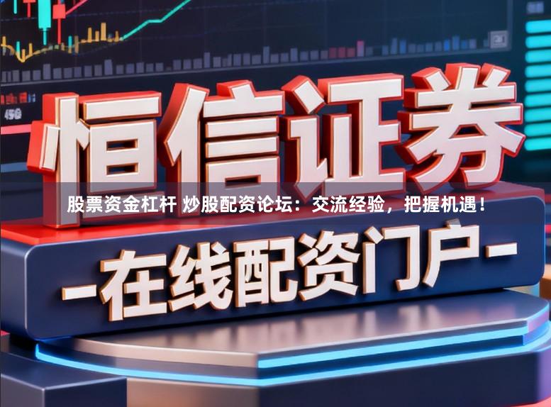 股票资金杠杆 炒股配资论坛：交流经验，把握机遇！