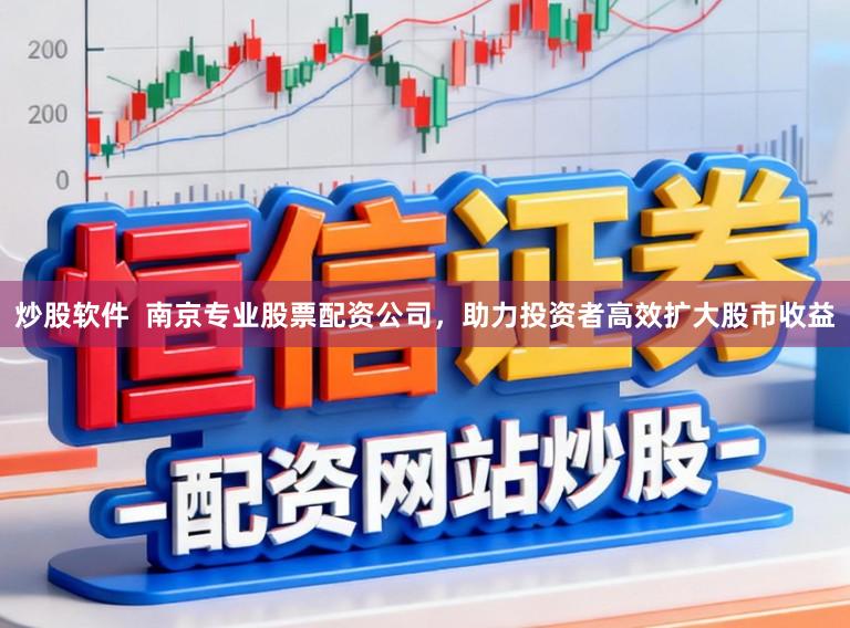 炒股软件  南京专业股票配资公司，助力投资者高效扩大股市收益