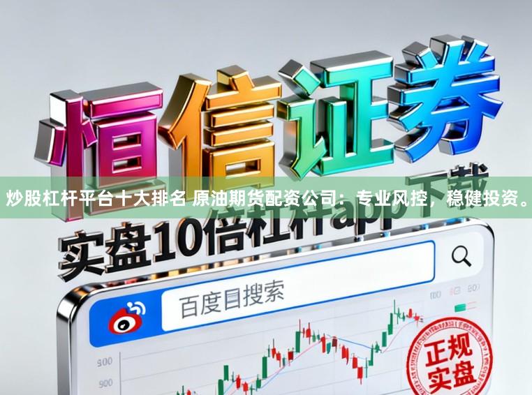 炒股杠杆平台十大排名 原油期货配资公司：专业风控，稳健投资。