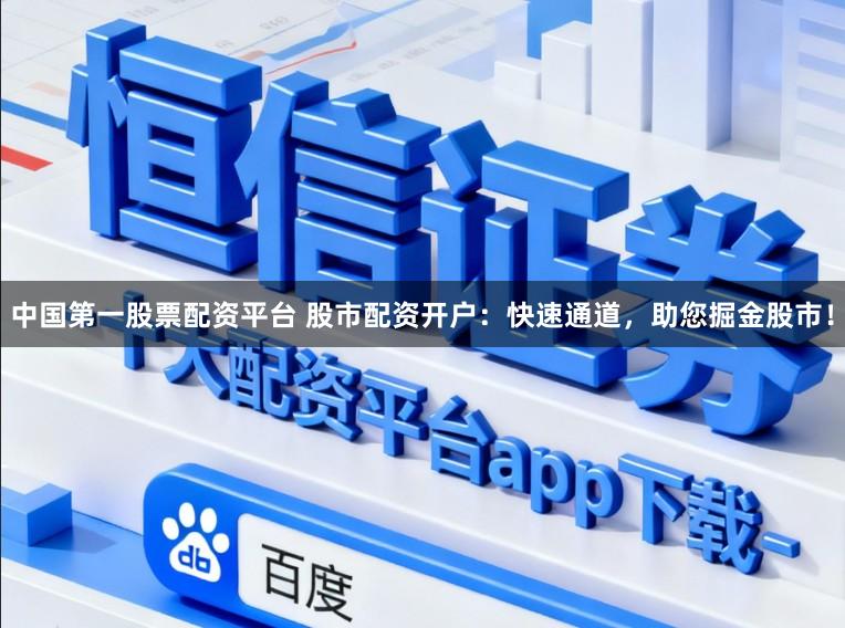 中国第一股票配资平台 股市配资开户：快速通道，助您掘金股市！