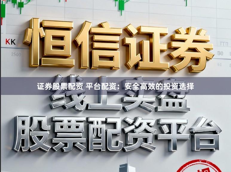 证券股票配资 平台配资:安全高效的投资选择