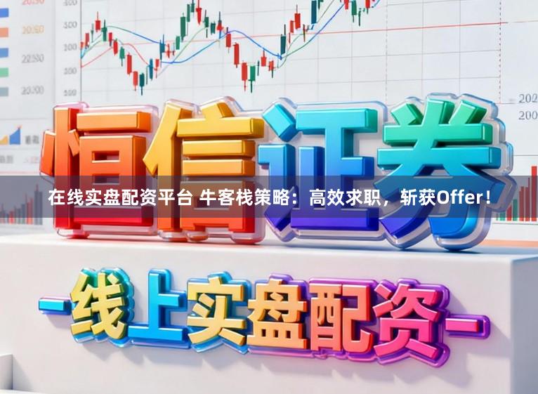 在线实盘配资平台 牛客栈策略：高效求职，斩获Offer！