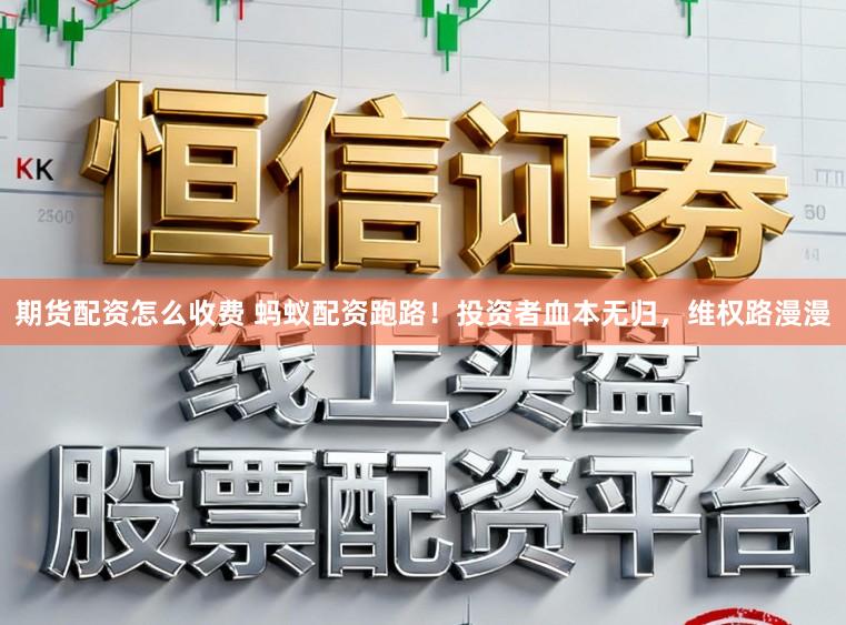 期货配资怎么收费 蚂蚁配资跑路！投资者血本无归，维权路漫漫